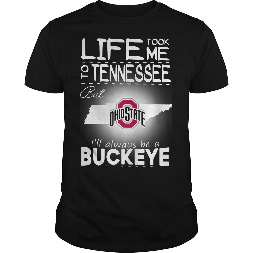 Life Took Me To Tennessee But Ohio State Ill Always Be A Buckeye Shirt 